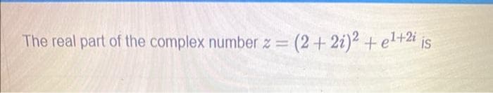 The real part of the complex number z = (2+2i)² + e¹+2i is