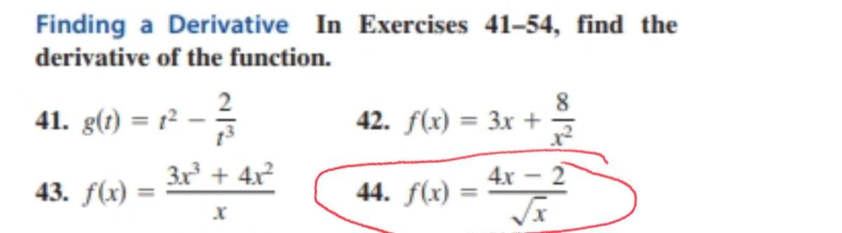 Finding a Derivative In Exercises 41–54, find the
derivative of the function.
2
41. g(t) = 1²
8
42. f(x) = 3x +
이익
3x + 4x2
4x - 2
43. f(x)
44. f(x)
%3D
%3D
