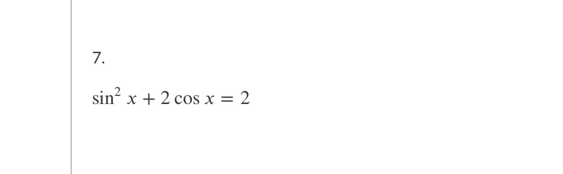 7.
sin? x + 2 cos x = 2
