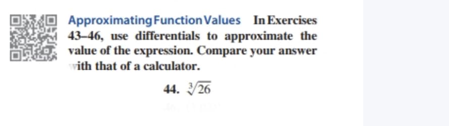 Approximating Function Values In Exercises
43–46, use differentials to approximate the
value of the expression. Compare your answer
vith that of a calculator.
44. /26
