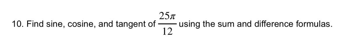 25n
- using the sum and difference formulas.
12
10. Find sine, cosine, and tangent of
