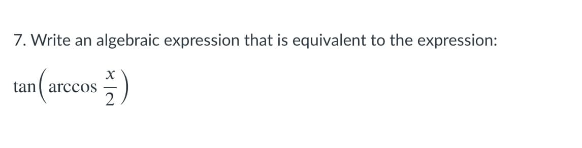 7. Write an
algebraic expression that is equivalent to the expression:
tan( arccOS
