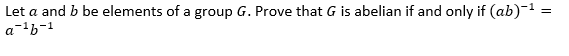 Let a and b be elements of a group G. Prove that G is abelian if and only if (ab)-1 =
a-'b-1
%3|
