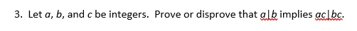 3. Let a, b, and c be integers. Prove or
disprove that alb implies aclbc.
