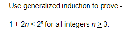 **Problem Statement:**

Use generalized induction to prove the inequality:

\[ 1 + 2n < 2^n \]

for all integers \( n \geq 3 \).