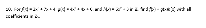 10. For f(x) = 2x³ + 7x + 4, g(x) = 4x² + 4x + 6, and h(x) = 6x2 + 3 in Z9 find f(x) + g(x)h(x) with all
%3D
coefficients in Zg.
