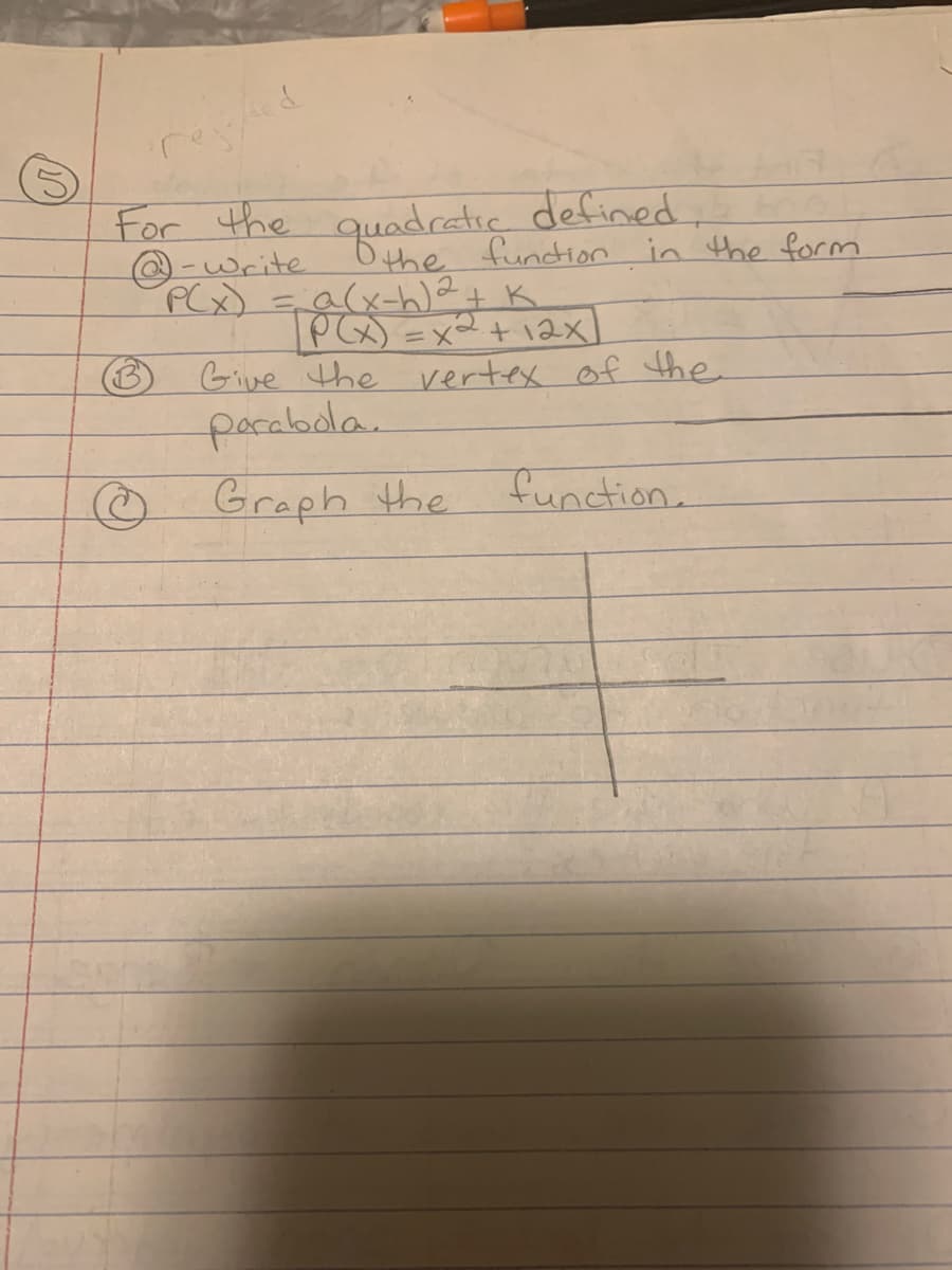 rejifted
For the quadratic defined.
@-Write
P(x) = a (x-h) ²
function in the form.
K
P(x) = x² + 12x]
Give the vertex of the
parabola.
Graph the
function.