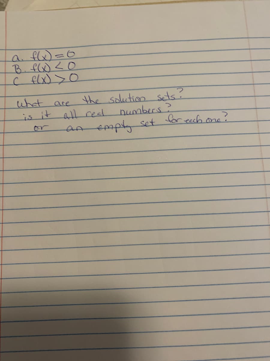 a. f(x) = 6
B. f(x) < 0
C f(x) > 0
the solution sets?
numbers?
an empty set for each one?
What
are
is it all real