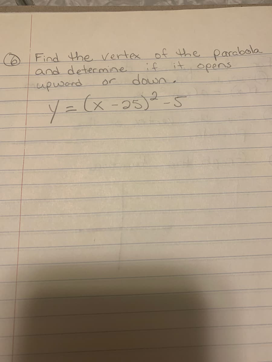 Find the vertex of the parabola
if it opens
and determine
or down.
upward
2
Y = (x-25) ²-5