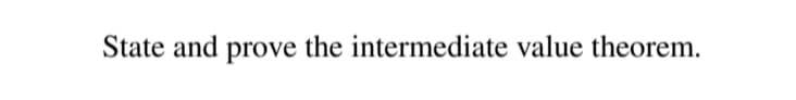 State and prove the intermediate value theorem.