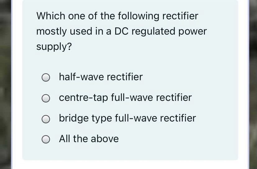 Which one of the following rectifier
mostly used in a DC regulated power
supply?
O half-wave rectifier
centre-tap full-wave rectifier
bridge type full-wave rectifier
O All the above
