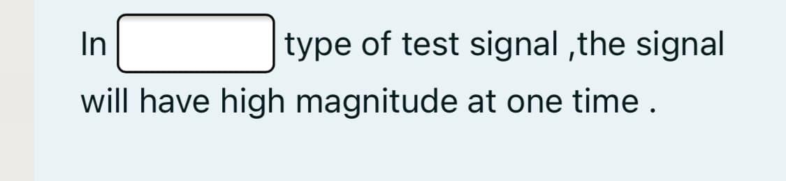 In
type of test signal ,the signal
will have high magnitude at one time .
