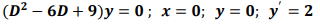 (D² – 6D + 9)y = 0; x = 0; y = 0; y = 2
