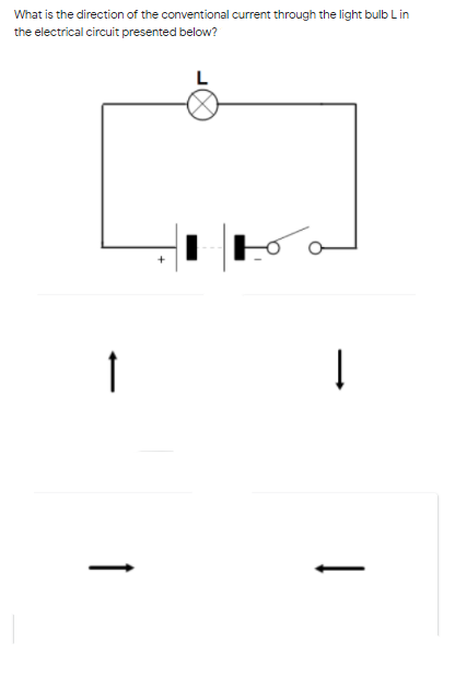 What is the direction of the conventional current through the light bulb Lin
the electrical circuit presented below?
L
