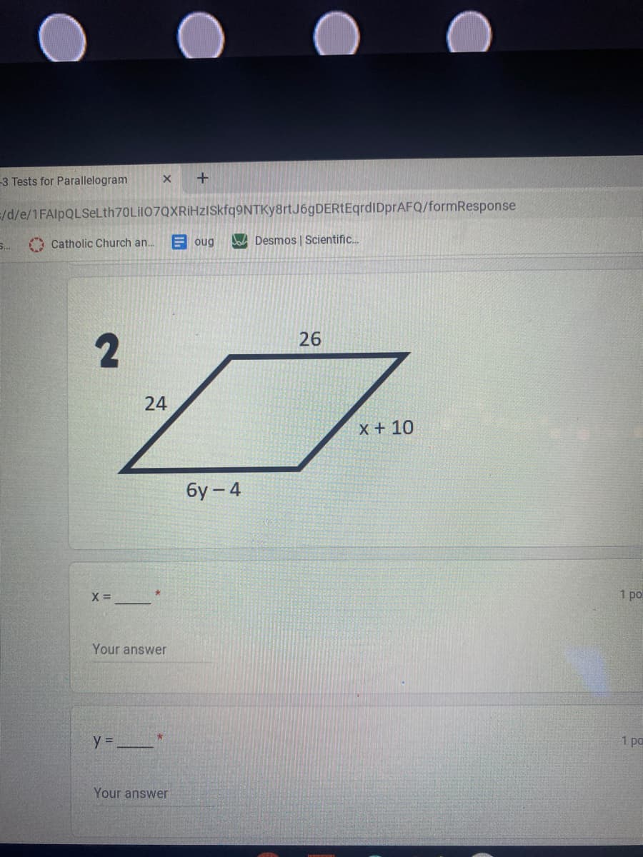 -3 Tests for Parallelogram
=/d/e/1FAlpQLSeLth70Lil07QXRİHzISkfq9NTKy8rtJ6gDERtEqrdIDprAFQ/formResponse
O Catholic Church an..
E oug
DA Desmos | Scientific.
26
24
x + 10
бу - 4
1 pot
Your answer
y =
1 pa
Your answer
