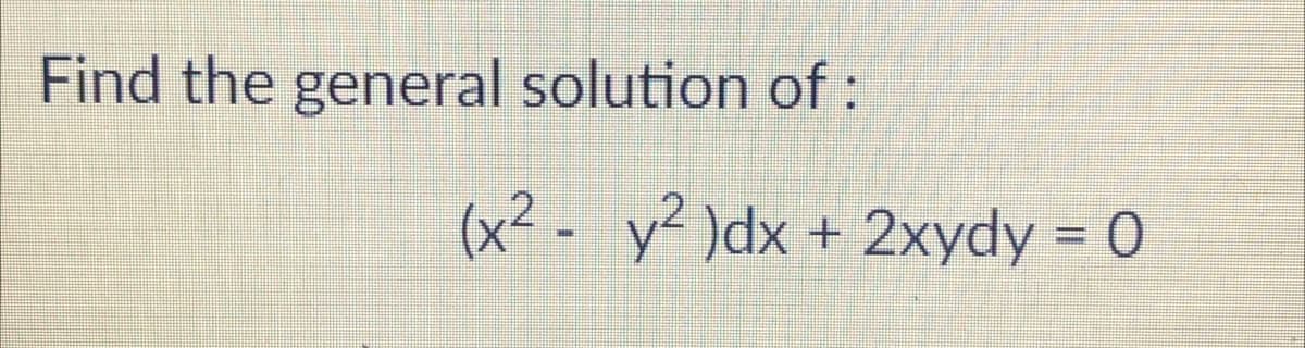 Find the general solution of:
(x² - y? )dx + 2xydy = 0
%3D
