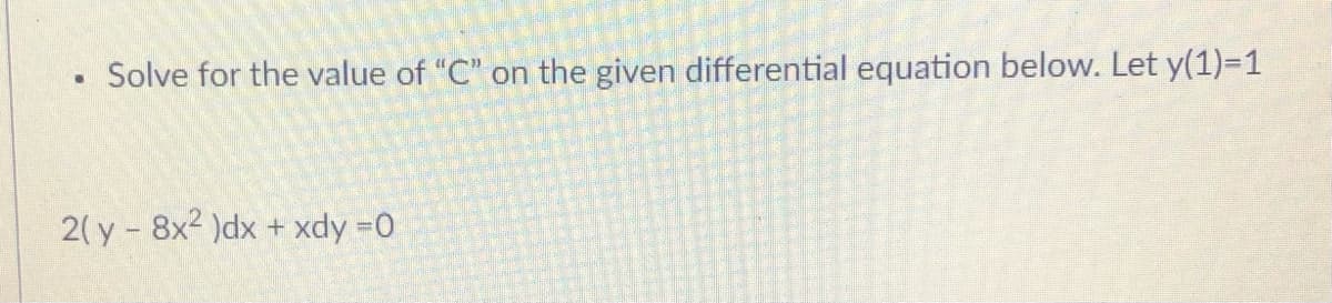 Solve for the value of "C" on the given differential equation below. Let y(1)=1
2( y- 8x2 )dx + xdy =D0
