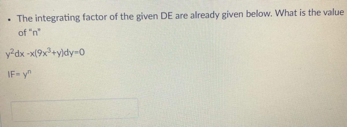 The integrating factor of the given DE are already given below. What is the value
of "n"
y-dx-x(9x3+y)dy-0
IF= y"
