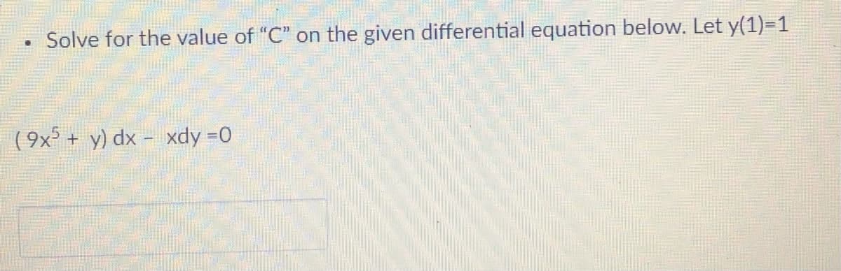 Solve for the value of "C" on the given differential equation below. Let y(1)=1
(9x + y) dx - xdy =0
