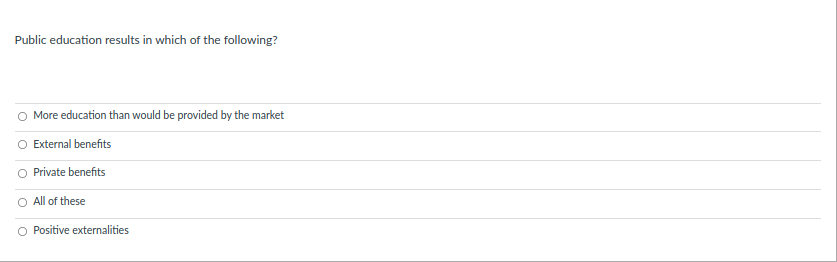Public education results in which of the following?
More education than would be provided by the market
External benefits
O Private benefits
O All of these
O Positive externalities

