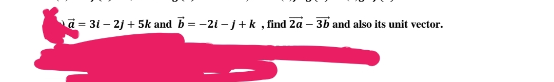 ¹ā = 3i – 2j + 5k and b = −2i − j + k, find 2a − 3b and also its unit vector.