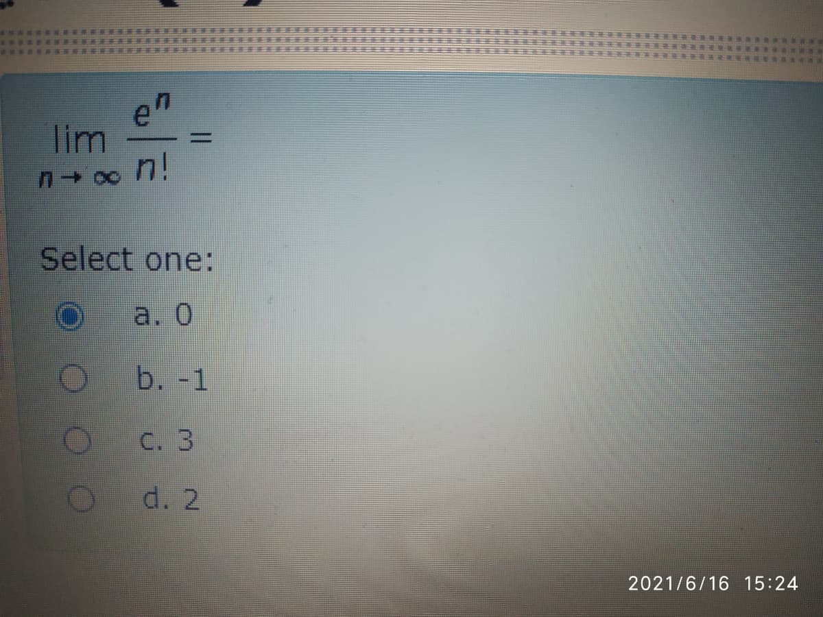 en
lim
no n!
Select one:
a. 0
b. -1
C. 3
d. 2
2021/6/16 15:24
