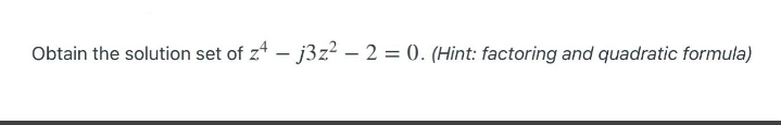 Obtain the solution set of z
j3z² – 2 = 0. (Hint: factoring and quadratic formula)
-
