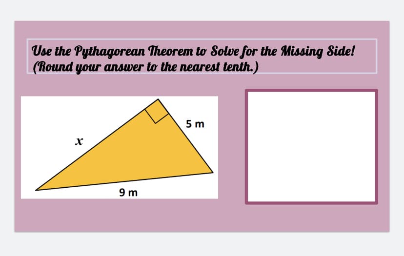 Use the Pythagorean Theorem to Solve for the Missing Side!
(Round your answer to the nearest tenth.)
5 m
9 m
