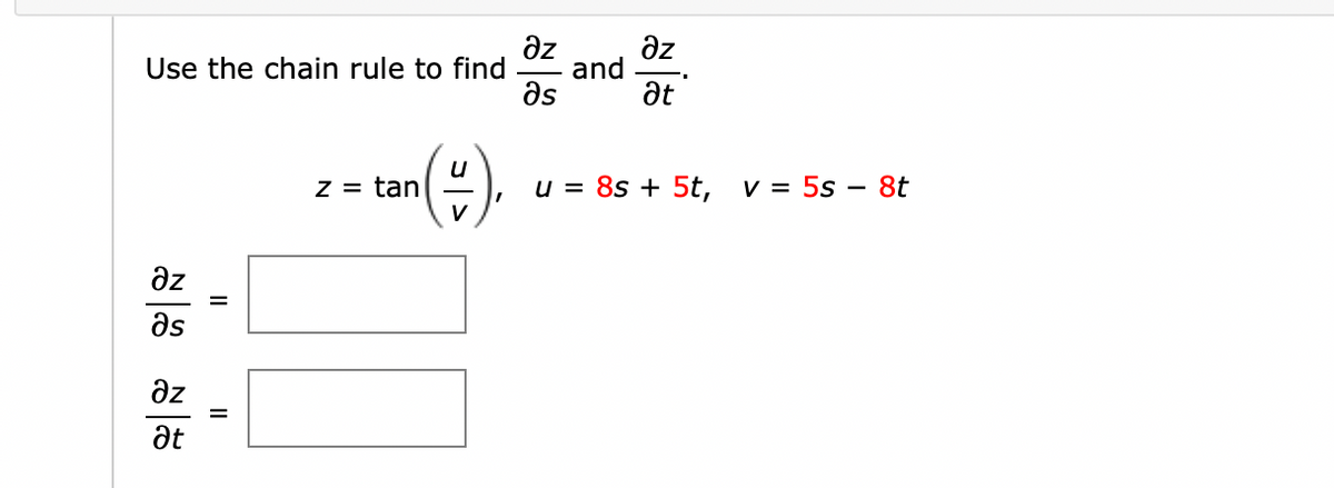 az
az
Use the chain rule to find
and
as
at
Z = tan
V
u = 8s + 5t,
V = 5s – 8t
az
as
az
at
II
II
