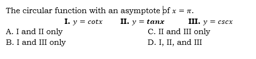 The circular function with an asymptote þf x = 7.
I. y = cotx
1. у %3D tanx
A. I and II only
B. I and III only
III. y = cscx
C. II and III only
D. I, II, and IІ
