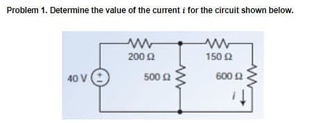 Problem 1. Determine the value of the current i for the circuit shown below.
Μ
Μ
200 Ω
150 Ω
40 V
500 Ω
600 Ω