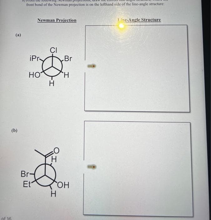 of 16
(a)
(b)
is,
front bond of the Newman projection is on the lefthand side of the line-angle structure:
Newman Projection
iPr
HO
Br-
Et
CI
-I
H
Br
H
OH
H
Line-Angle Structure