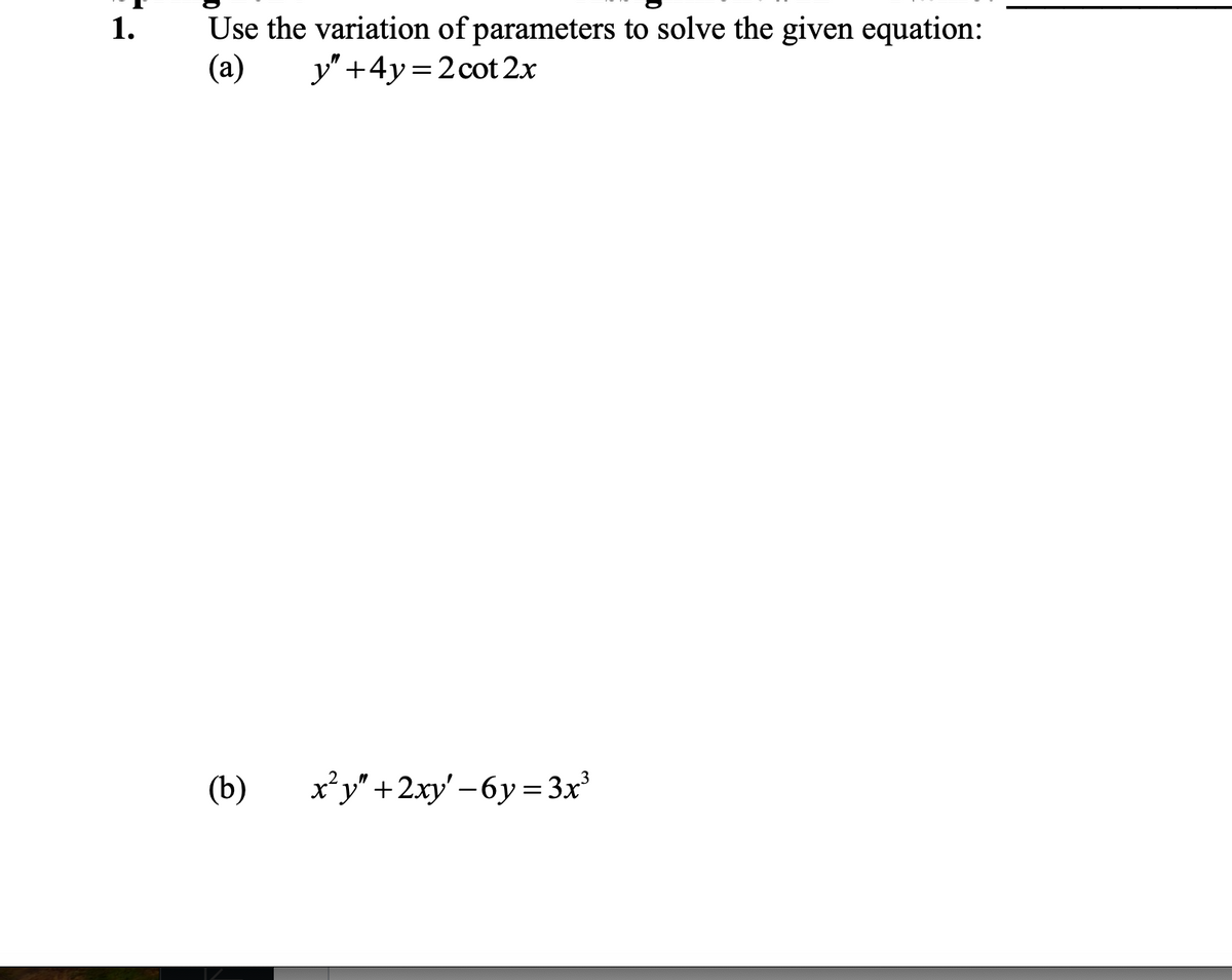 1.
Use the variation of parameters to solve the given equation:
(a) y" +4y=2cot 2x
(b)
x²y" +2xy' −6y=3x³