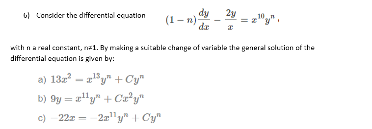 dy
(1 – n)-
2y
10,
= x*Y
6) Consider the differential equation
dx
with n a real constant, n#1. By making a suitable change of variable the general solution of the
differential equation is given by:
a) 13x?
x13y" + Cy"
b) 9y = x"y" + Ca²y"
c) –22x
-2x1ly" + Cy"
|
