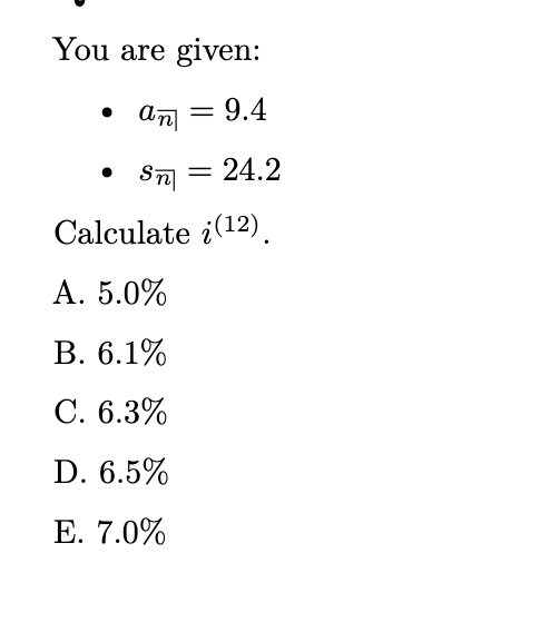 You are given:
an
= 9.4
●
● Sn
= 24.2
Calculate (12).
A. 5.0%
B. 6.1%
C. 6.3%
D. 6.5%
E. 7.0%