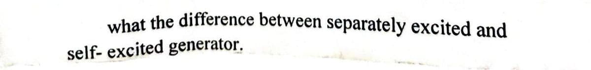 what the difference between separately excited and
self- excited generator.