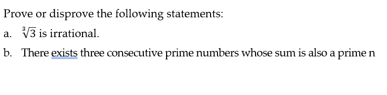 Prove or disprove the following statements:
a. √√3 is irrational.
b. There exists three consecutive prime numbers whose sum is also a prime n