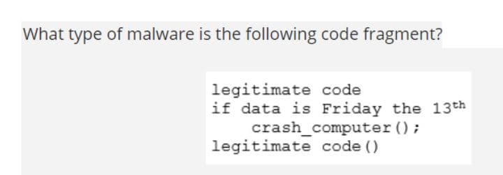 What type of malware is the following code fragment?
legitimate code
if data is Friday the 13th
crash_computer ();
legitimate code ()