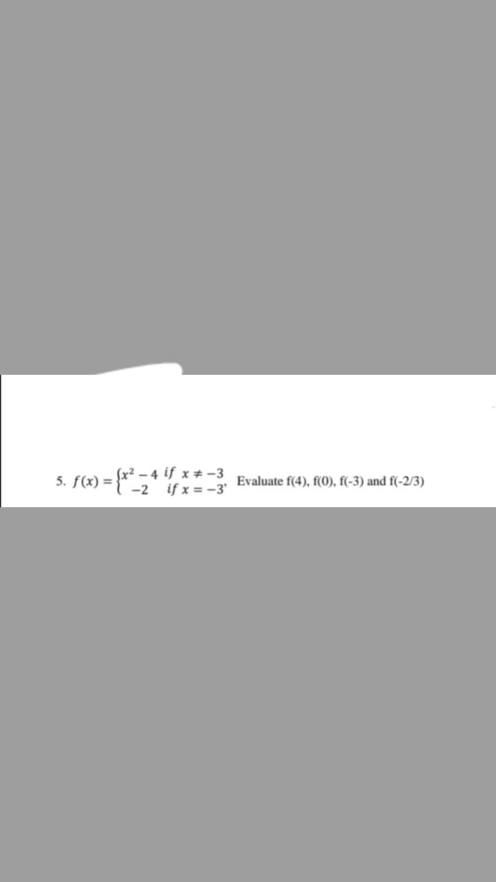 Sx² – 4 if x # -3
f(x) = }* -2 if x = -3'
5.
Evaluate f(4), f(0), f(-3) and f(-2/3)
