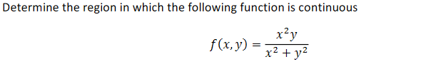 Determine the region in which the following function is continuous
f (x, y):
x²y
x² + y²
