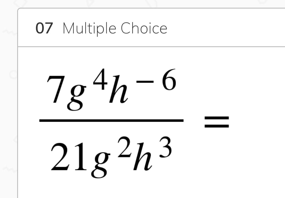 07 Multiple Choice
7g4h-
6
21g²h3
||
