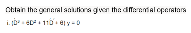 Obtain the general solutions given the differential operators
i. (D³ + 6D² + 11D + 6) y = 0
