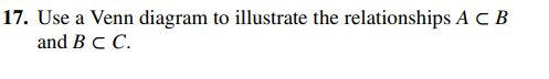17. Use a Venn diagram to illustrate the relationships AC B
and B C C.