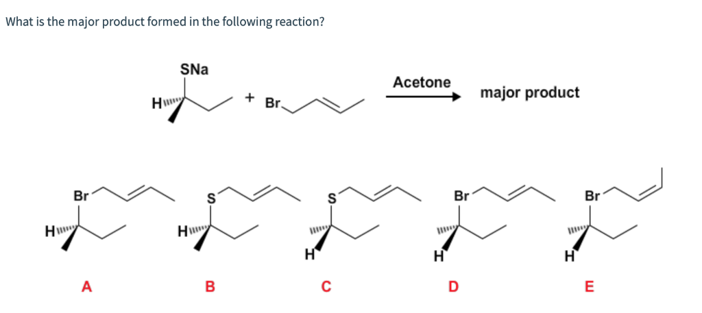 What is the major product formed in the following reaction?
H
Br
A
H
SNa
H
B
+ Br.
H
Acetone
H
Br
D
major product
Br
2
H
E