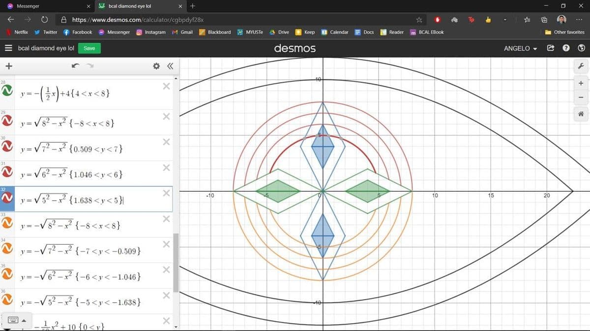 Messenger
bcal diamond eye lol
A https://www.desmos.com/calculator/cgbpdyf28x
To
y Twitter f Facebook
O Messenger
O Instagram M Gmail
Blackboard MYUSTE
A Drive
3 Calendar
m BCAL EBook
i Other favorites
Netflix
Кeep
Docs
Reader
bcal diamond eye lol
Save
desmos
ANGELO
章《
y= -
y= Vs? -x? {-8<x<8}
{0.509 <y<7}
y = V 6
{1.046 <y< 6}
-10
10
15
20
{1.638 <y< 5}}
33
--Vs? - x {-8<x<8}
y=
y = -V7? - x? {-7<y< -0.509}
-V6? – x² {-6<y< -1.046}
3² -x² {-5<y<-1.638}
y =
2+10{0<r}
