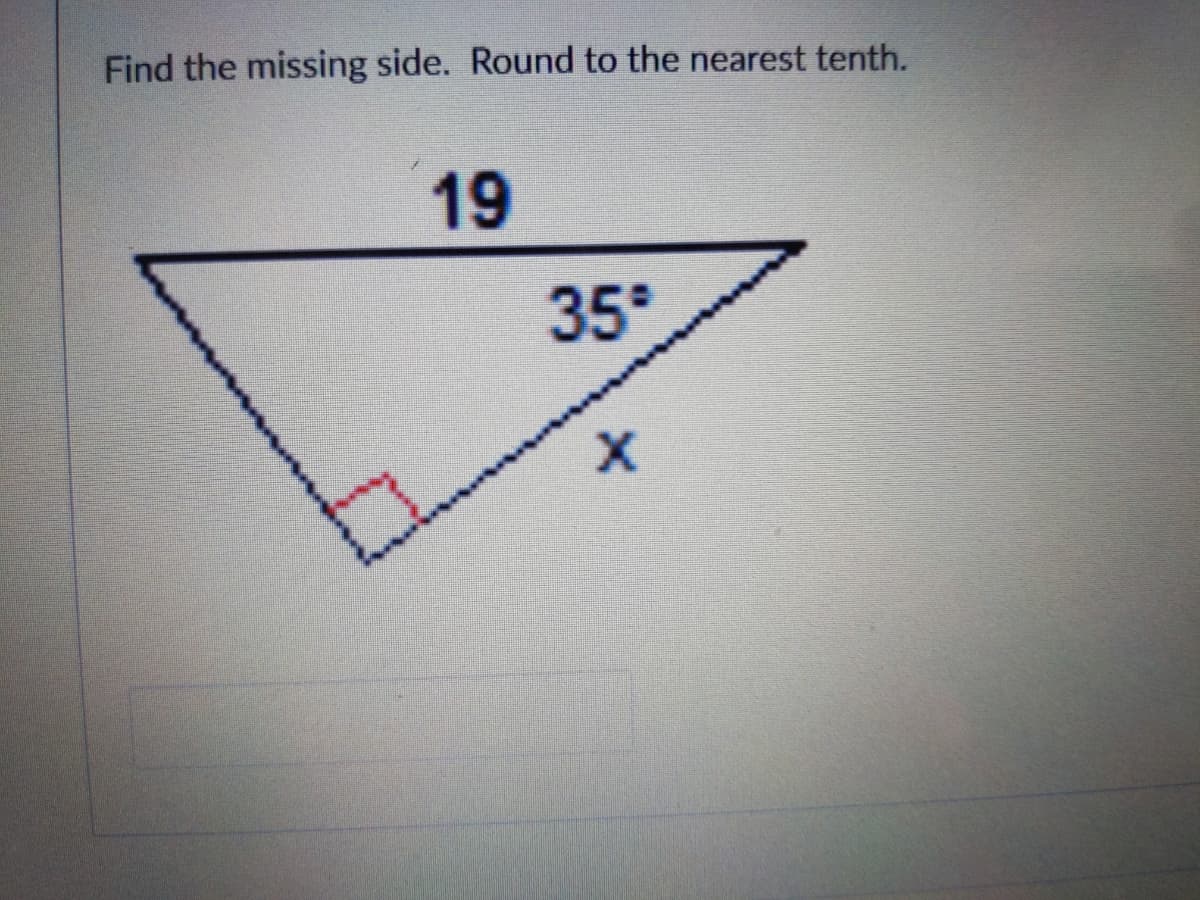 Find the missing side. Round to the nearest tenth.
19
35°
