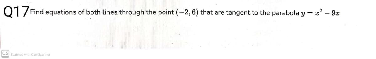 Q1/ Find equations of both lines through the point (-2, 6) that are tangent to the parabola y = x? – 9x
CS Scanned with CamScanner
