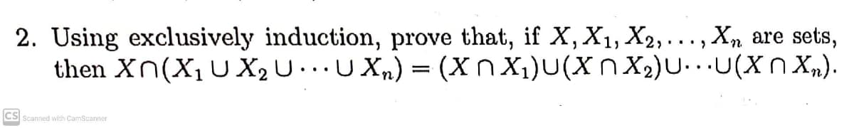 2. Using exclusively induction, prove that, if X, X1, X2, ..., X, are sets,
then Xn(X, U X2 U..U Xn) = (XNX1)U(X n. X2)U• · ·U(X n X,n).
CS Scanned with CamScanner
