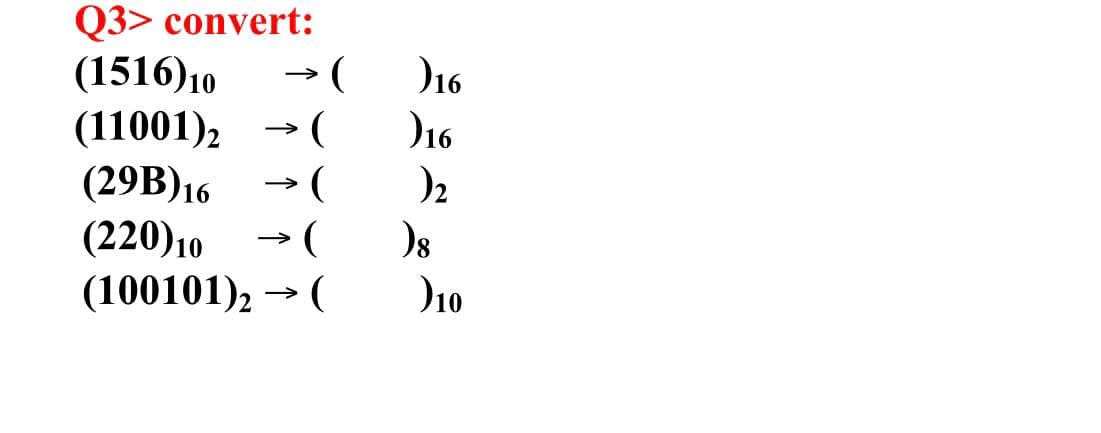 Q3> convert:
(1516)10
→ (
)16
)16
>
(11001), - (
(29B)16
(220)10
>
>
(100101), → (
D10
