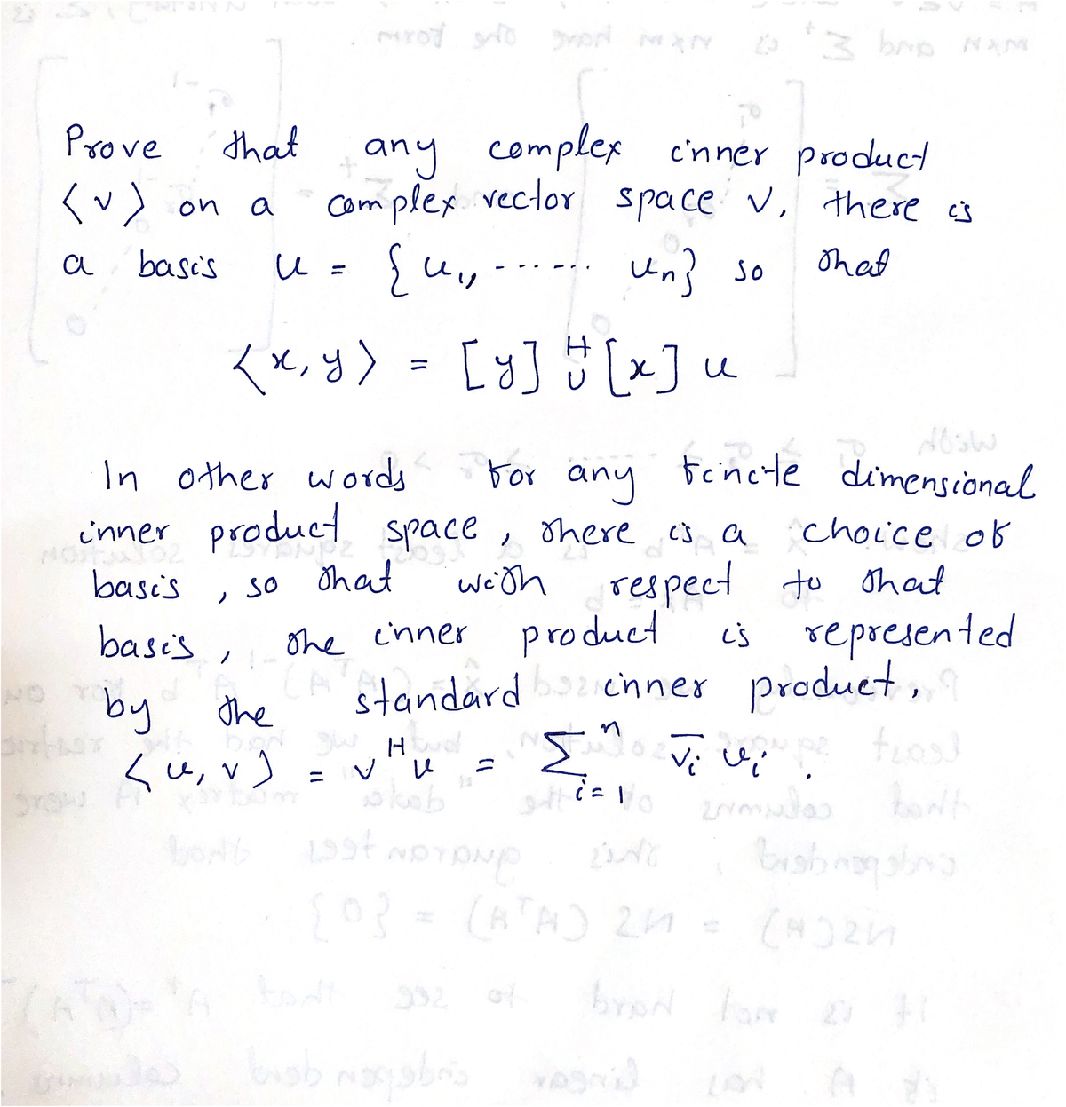 3 brio NoM
Prove
that
any complex c'nner product
com plex veclor space v, there s
on a
basi's
u.
Un? so
Un}
That
a
<x,y) = [y] [x]u
%3D
In other words
For any
Fencte dimensional
inner product space , shere c3 a
choice ob
respect to ohat
cs represented
standardcnner produet,
trosd
basi's
so Ohat
we'th
ohe cinner
CA
the
basi's,
product
by
U, v)
%3D
Srow
(ATA) 21=
brod for 2
